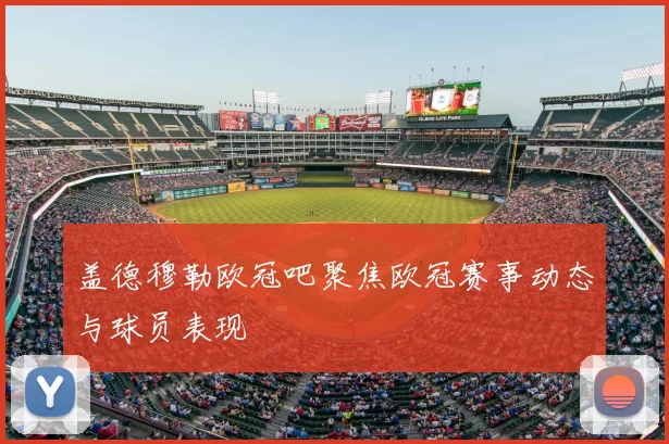 盖德穆勒欧冠吧聚焦欧冠赛事动态与球员表现