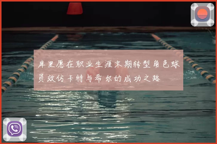 库里愿在职业生涯末期转型角色球员效仿卡特与希尔的成功之路