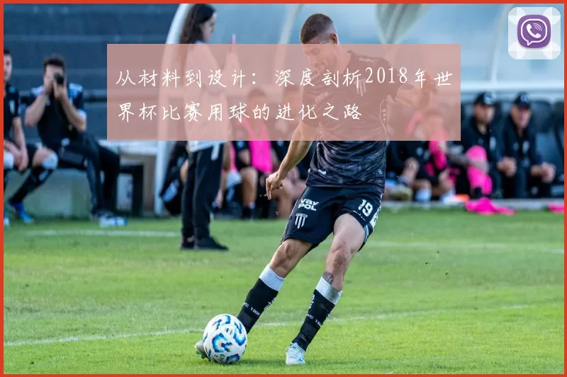 从材料到设计：深度剖析2018年世界杯比赛用球的进化之路