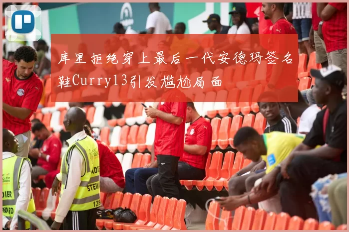 库里拒绝穿上最后一代安德玛签名鞋Curry13引发尴尬局面