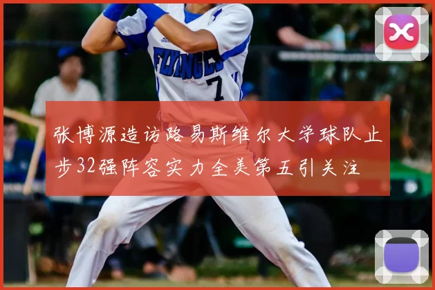 张博源造访路易斯维尔大学球队止步32强阵容实力全美第五引关注