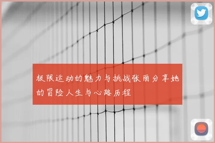 极限运动的魅力与挑战张丽分享她的冒险人生与心路历程