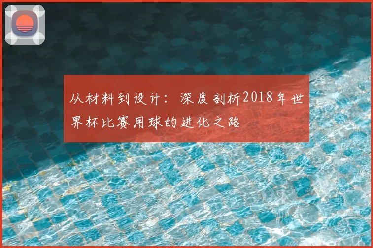 从材料到设计:深度剖析2018年世界杯比赛用球的进化之路