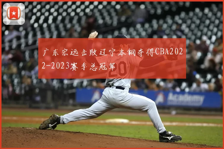 广东宏远击败辽宁本钢夺得CBA2022-2023赛季总冠军