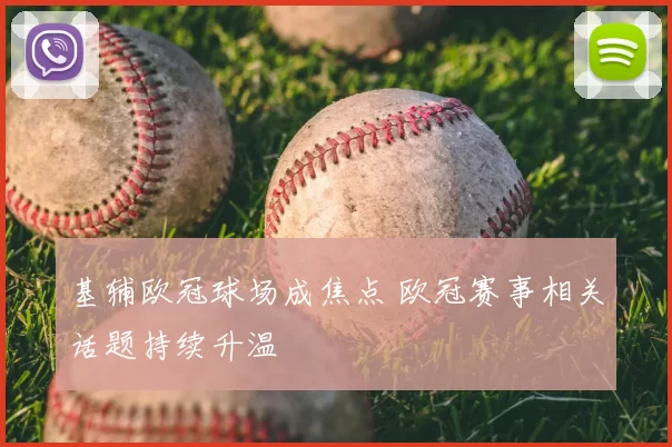 基辅欧冠球场成焦点 欧冠赛事相关话题持续升温