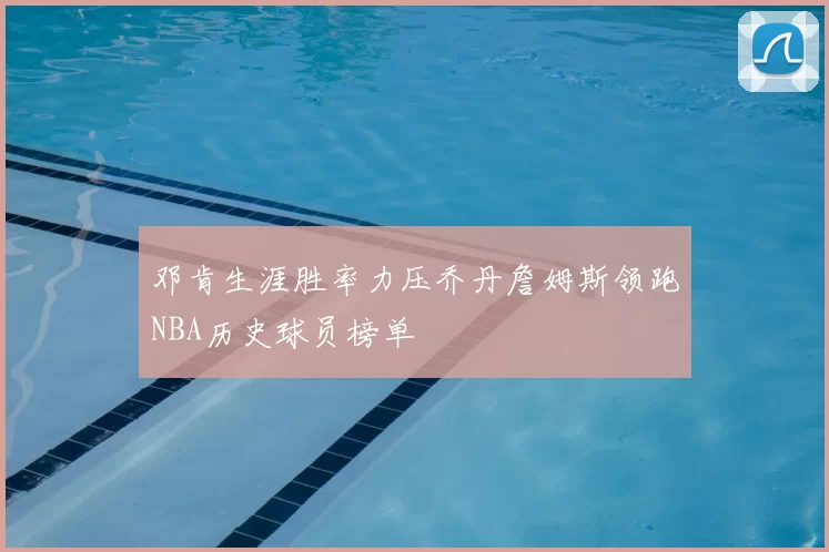 邓肯生涯胜率力压乔丹詹姆斯领跑NBA历史球员榜单