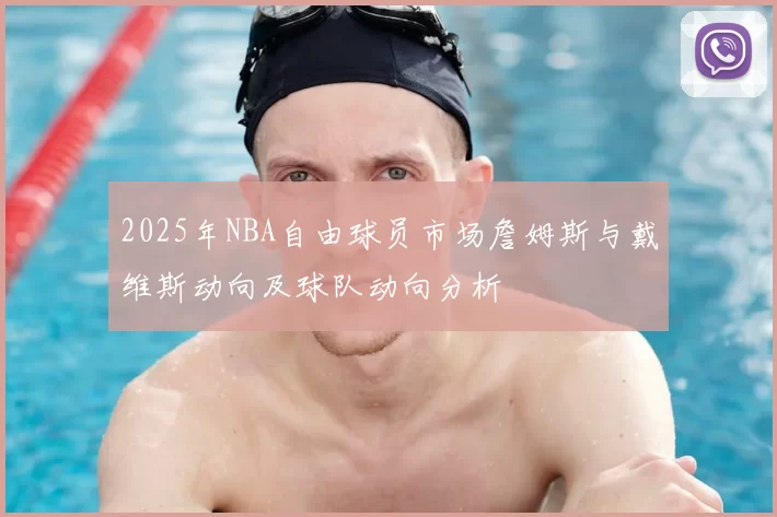 2025年NBA自由球员市场詹姆斯与戴维斯动向及球队动向分析