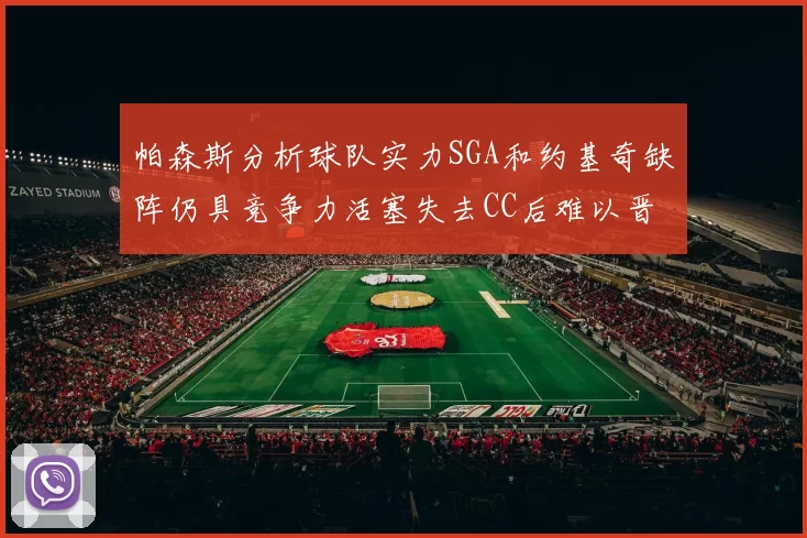 帕森斯分析球队实力SGA和约基奇缺阵仍具竞争力活塞失去CC后难以晋级附加赛