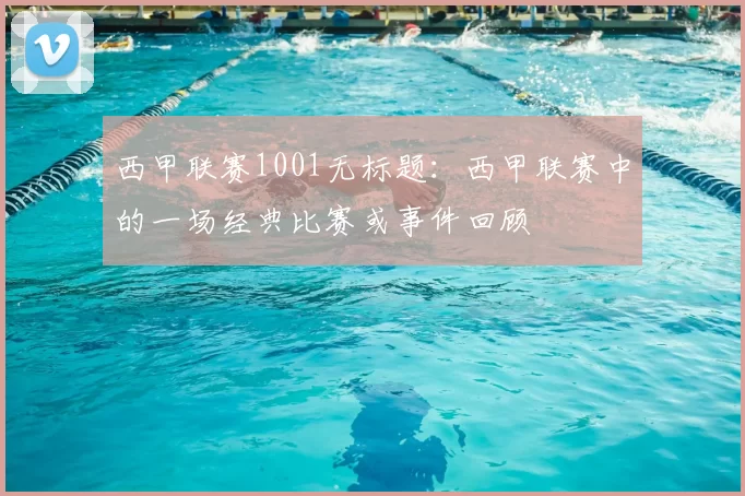 西甲联赛1001无标题:西甲联赛中的一场经典比赛或事件回顾