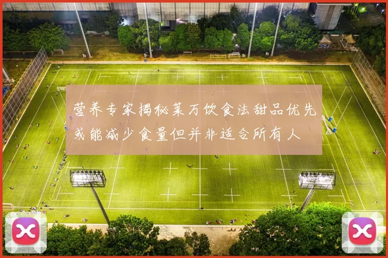 营养专家揭秘莱万饮食法甜品优先或能减少食量但并非适合所有人