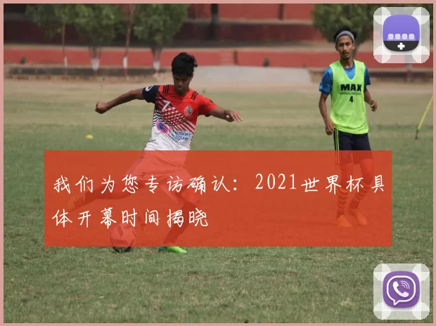 我们为您专访确认:2021世界杯具体开幕时间揭晓