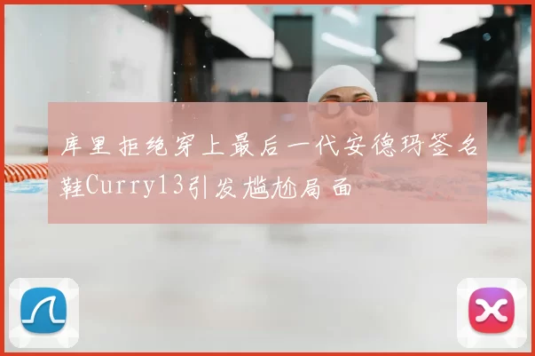 库里拒绝穿上最后一代安德玛签名鞋Curry13引发尴尬局面
