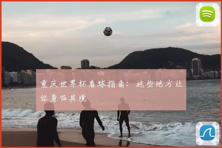 重庆世界杯看球指南：这些地方让你身临其境