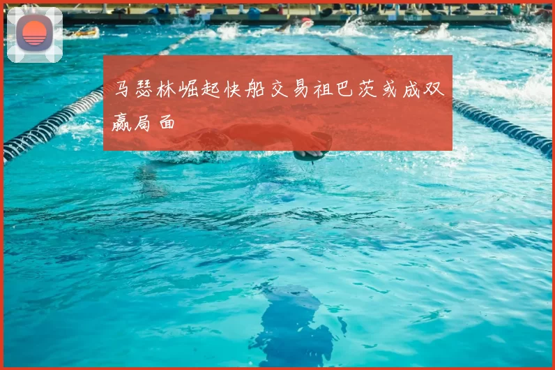 马瑟林崛起快船交易祖巴茨或成双赢局面