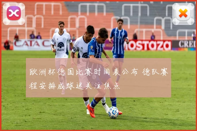 欧洲杯德国比赛时间表公布 德队赛程安排成球迷关注焦点