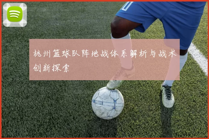 杭州篮球队阵地战体系解析与战术创新探索
