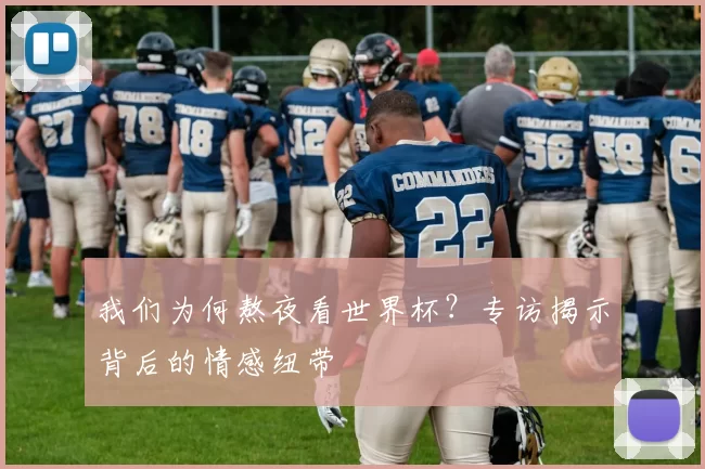 我们为何熬夜看世界杯?专访揭示背后的情感纽带