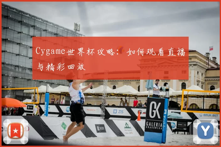 Cygame世界杯攻略：如何观看直播与精彩回放