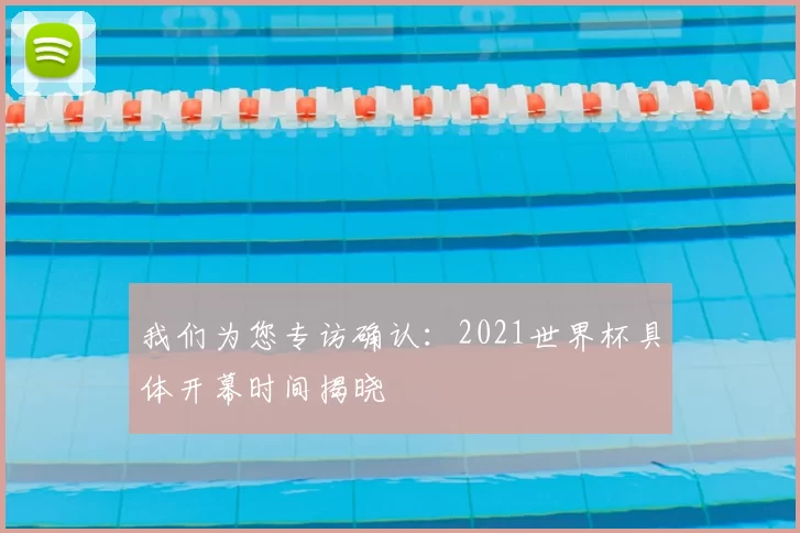 我们为您专访确认：2021世界杯具体开幕时间揭晓