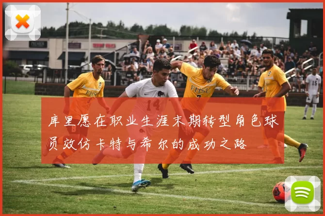 库里愿在职业生涯末期转型角色球员效仿卡特与希尔的成功之路