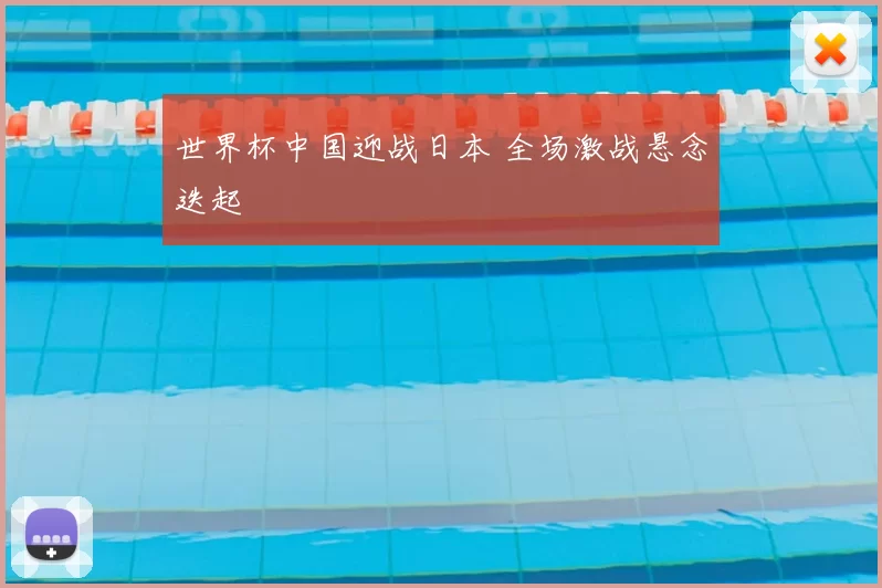 世界杯中国迎战日本 全场激战悬念迭起