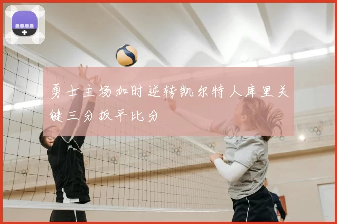 勇士主场加时逆转凯尔特人库里关键三分扳平比分