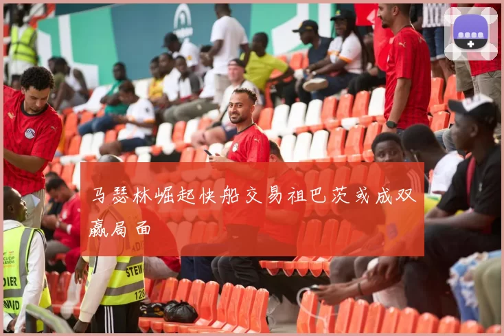 马瑟林崛起快船交易祖巴茨或成双赢局面