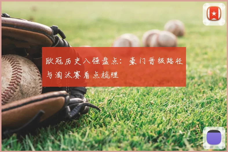 欧冠历史八强盘点：豪门晋级路径与淘汰赛看点梳理