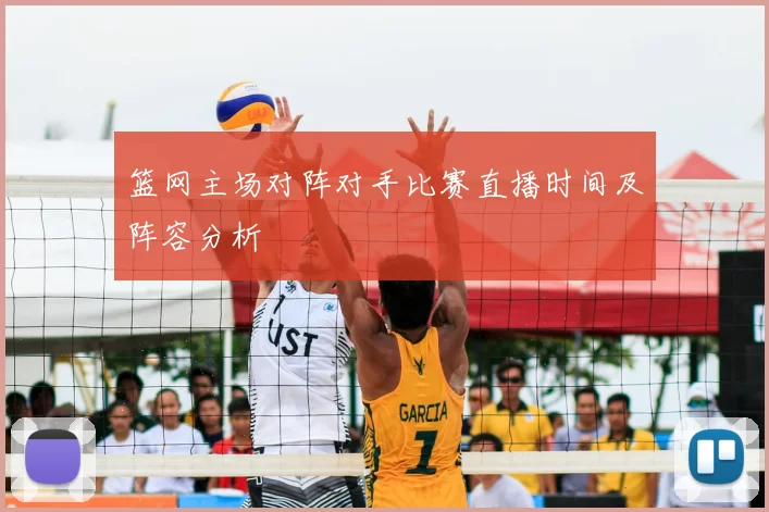 篮网主场对阵对手比赛直播时间及阵容分析