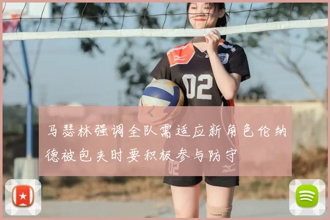 马瑟林强调全队需适应新角色伦纳德被包夹时要积极参与防守