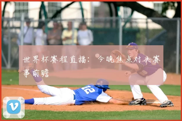 世界杯赛程直播:今晚焦点对决赛事前瞻