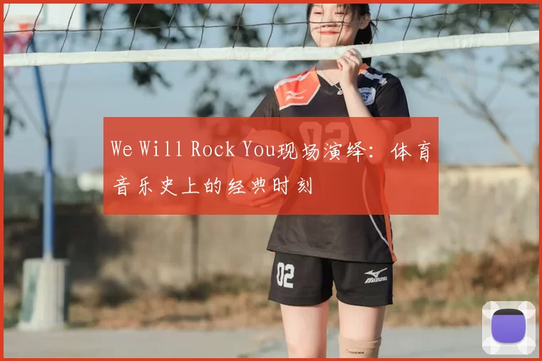 We Will Rock You现场演绎：体育音乐史上的经典时刻